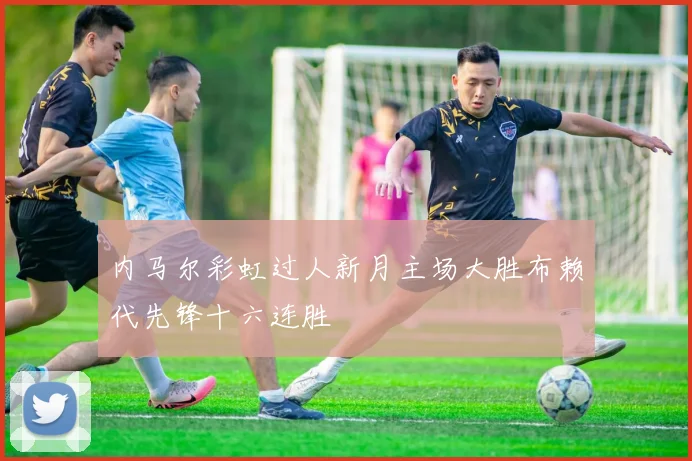 内马尔彩虹过人新月主场大胜布赖代先锋十六连胜