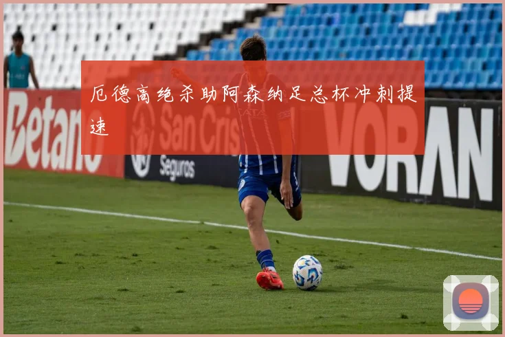 厄德高绝杀助阿森纳足总杯冲刺提速