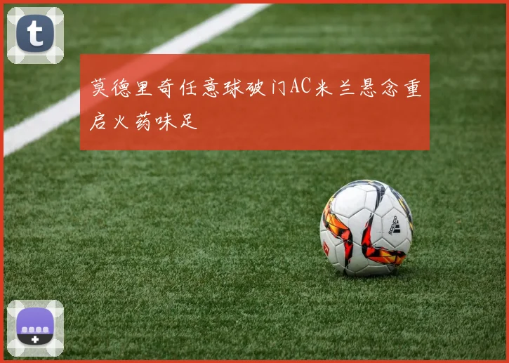 莫德里奇任意球破门AC米兰悬念重启火药味足