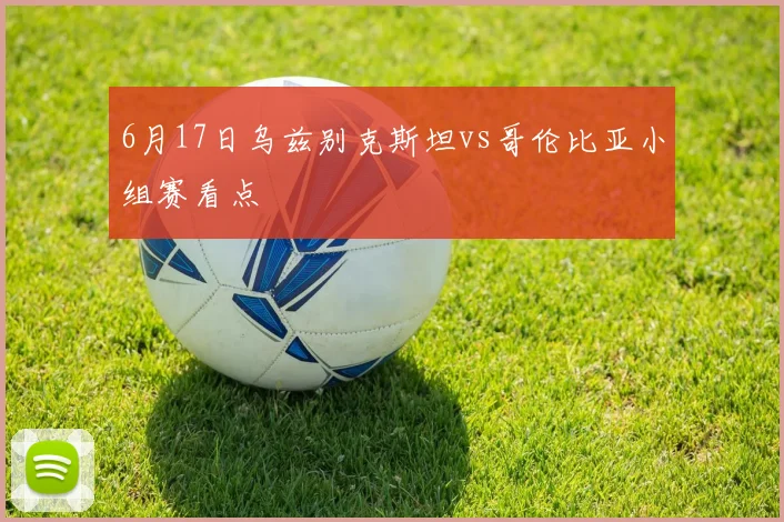 6月17日乌兹别克斯坦vs哥伦比亚小组赛看点