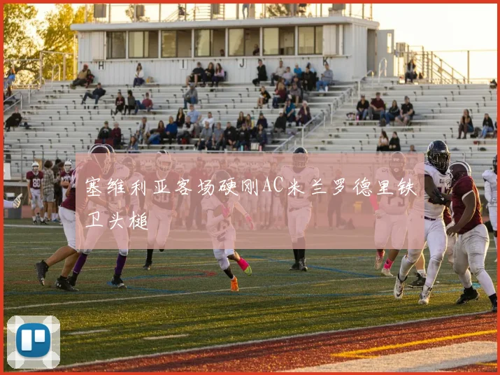 塞维利亚客场硬刚AC米兰罗德里铁卫头槌