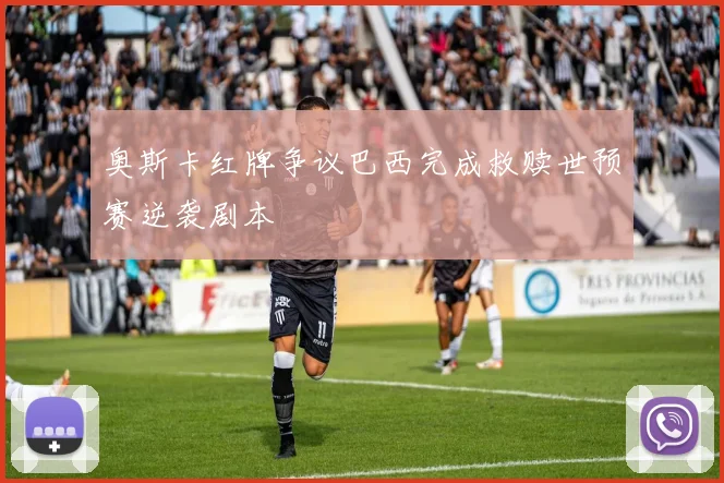 奥斯卡红牌争议巴西完成救赎世预赛逆袭剧本