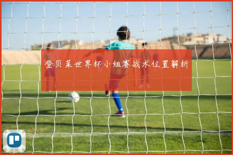 登贝莱世界杯小组赛战术位置解析