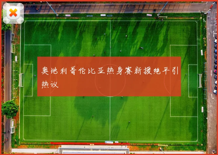 奥地利哥伦比亚热身赛新援绝平引热议