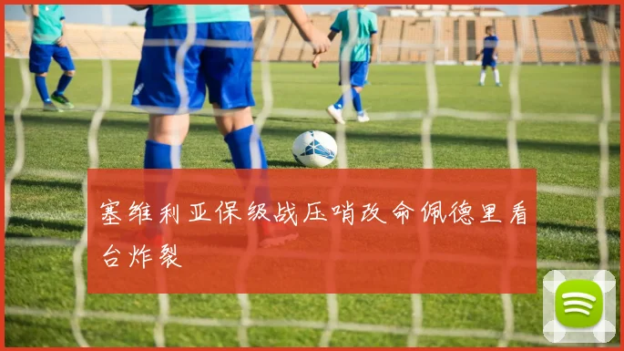 塞维利亚保级战压哨改命佩德里看台炸裂