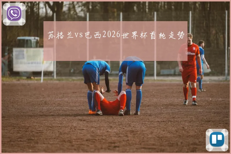 苏格兰vs巴西2026世界杯首轮走势