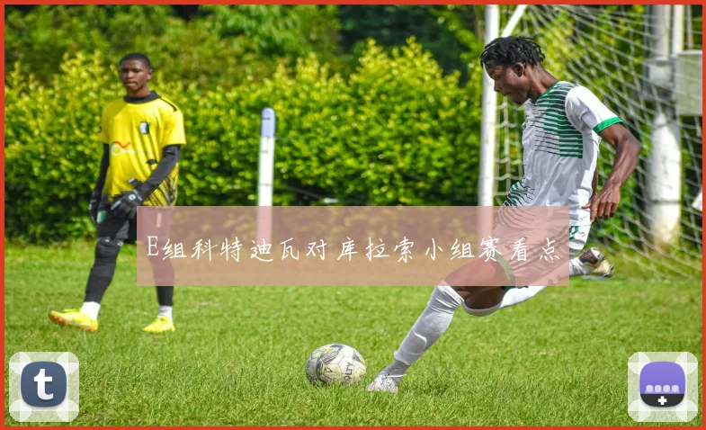 E组科特迪瓦对库拉索小组赛看点