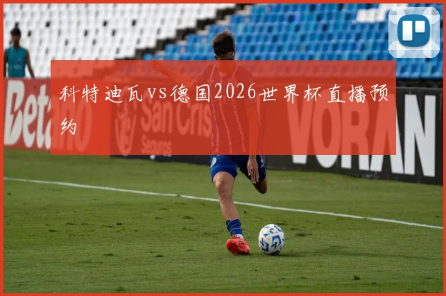 科特迪瓦vs德国2026世界杯直播预约