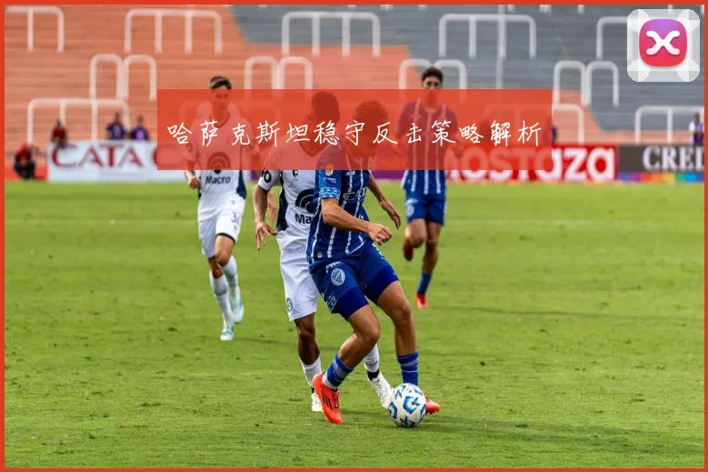 哈萨克斯坦稳守反击策略解析