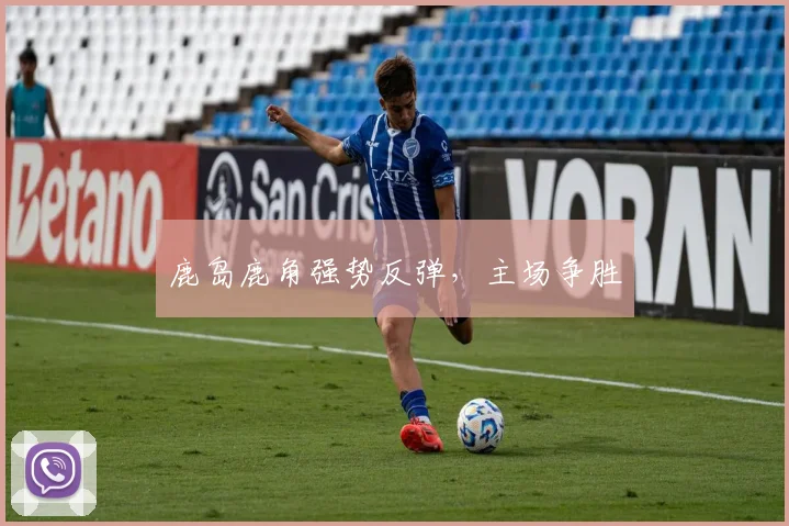 鹿岛鹿角强势反弹，主场争胜