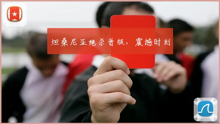 坦桑尼亚绝杀晋级，震撼时刻