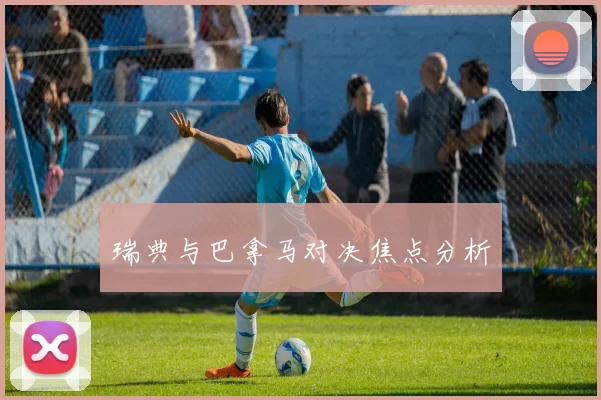 瑞典与巴拿马对决焦点分析