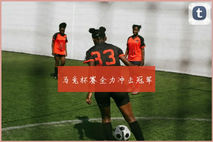 马竞杯赛全力冲击冠军
