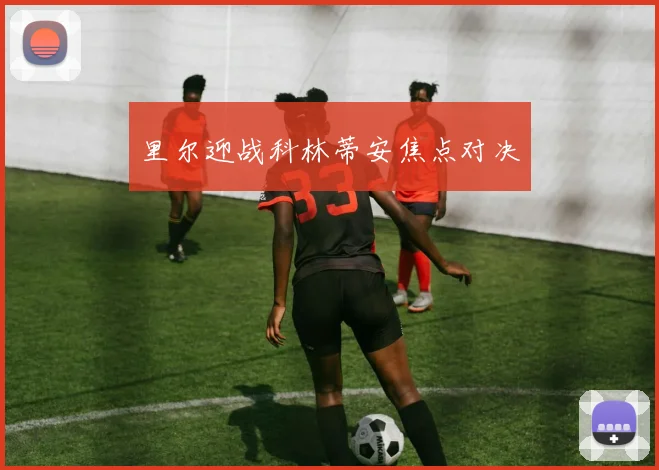 里尔迎战科林蒂安焦点对决