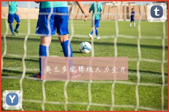 奥兰多城锋线火力全开