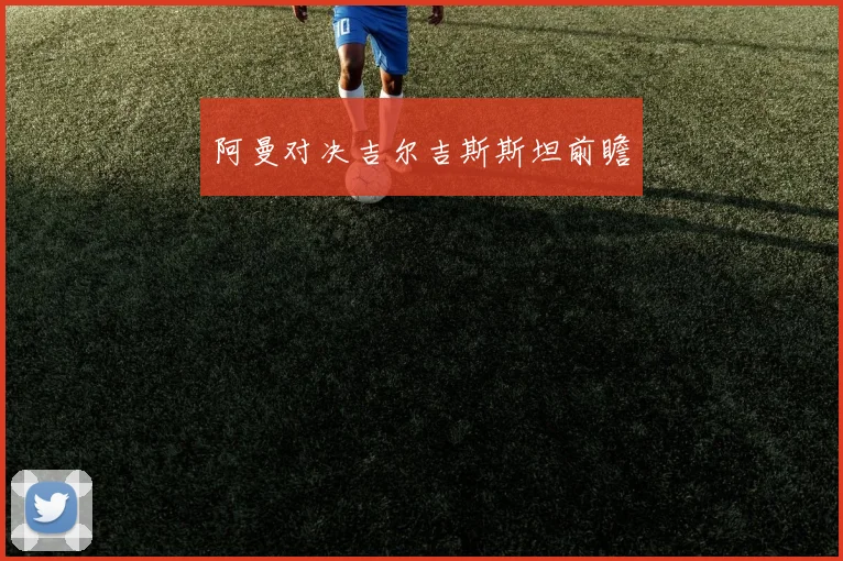 阿曼对决吉尔吉斯斯坦前瞻