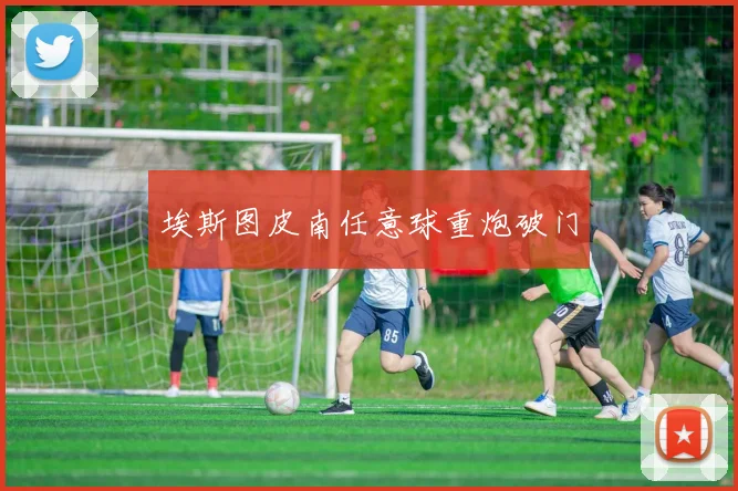 埃斯图皮南任意球重炮破门