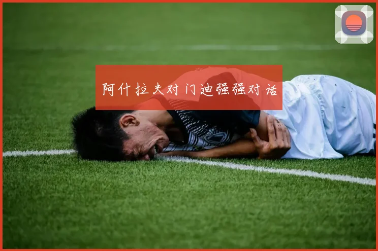 阿什拉夫对门迪强强对话
