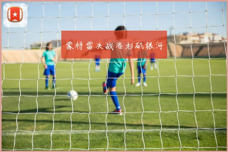 蒙特雷决战洛杉矶银河