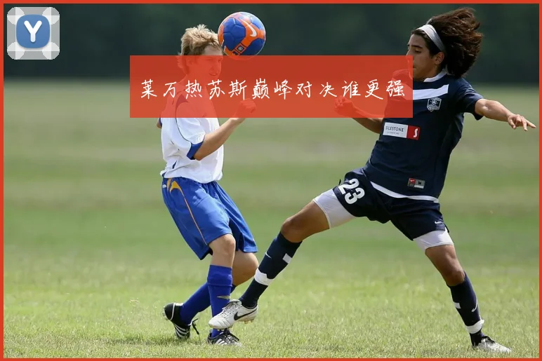 莱万热苏斯巅峰对决谁更强
