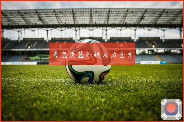 青岛男篮外线火力全开