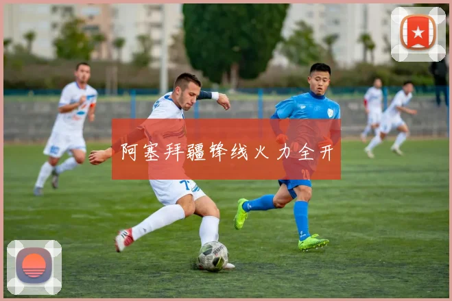阿塞拜疆锋线火力全开