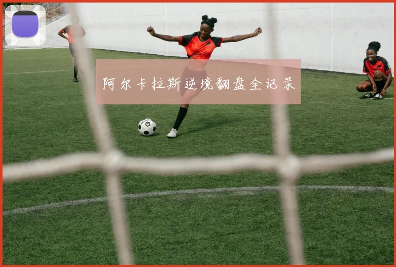 阿尔卡拉斯逆境翻盘全记录