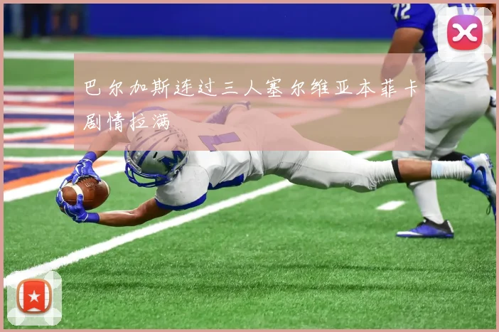 巴尔加斯连过三人塞尔维亚本菲卡剧情拉满