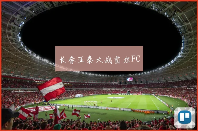 长春亚泰大战首尔FC
