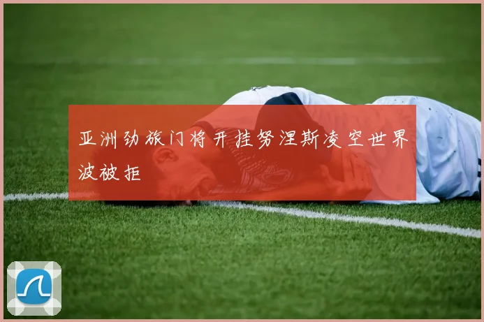 亚洲劲旅门将开挂努涅斯凌空世界波被拒