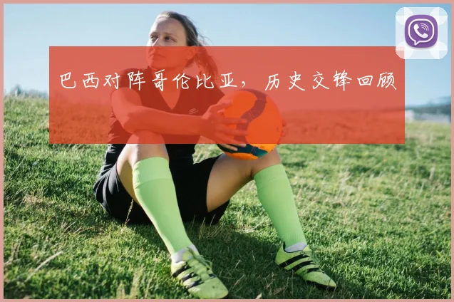巴西对阵哥伦比亚，历史交锋回顾