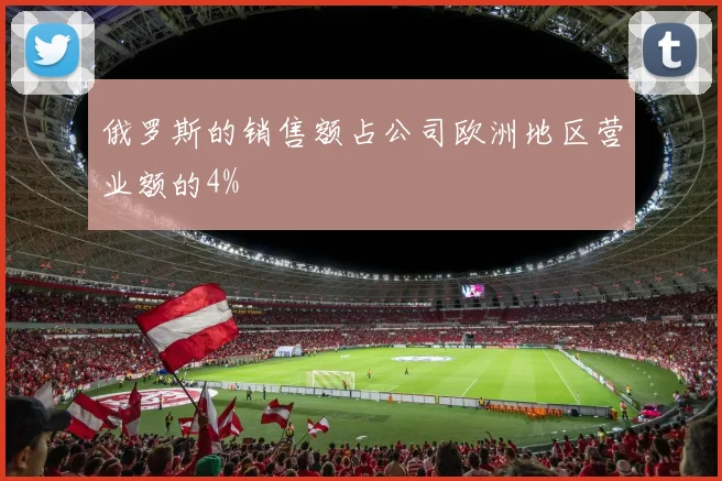 俄罗斯的销售额占公司欧洲地区营业额的4%