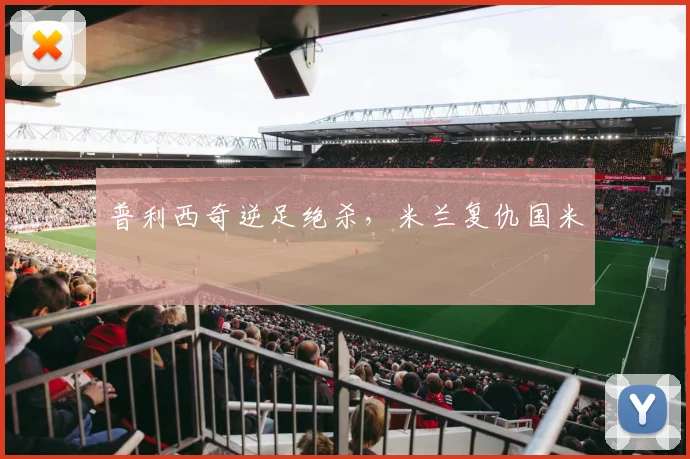 普利西奇逆足绝杀，米兰复仇国米