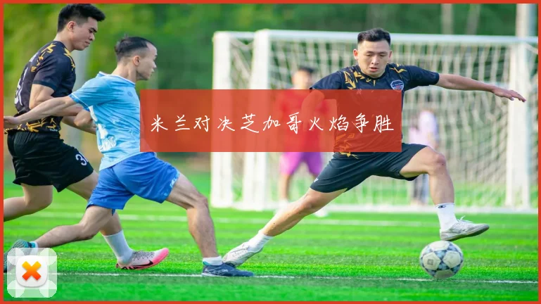 米兰对决芝加哥火焰争胜