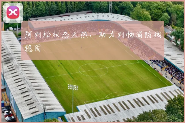 阿利松状态火热，助力利物浦防线稳固