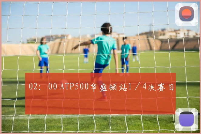 02：00 ATP500华盛顿站1／4决赛日