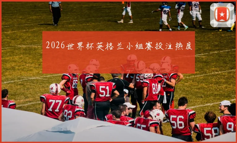 2026世界杯英格兰小组赛投注热度