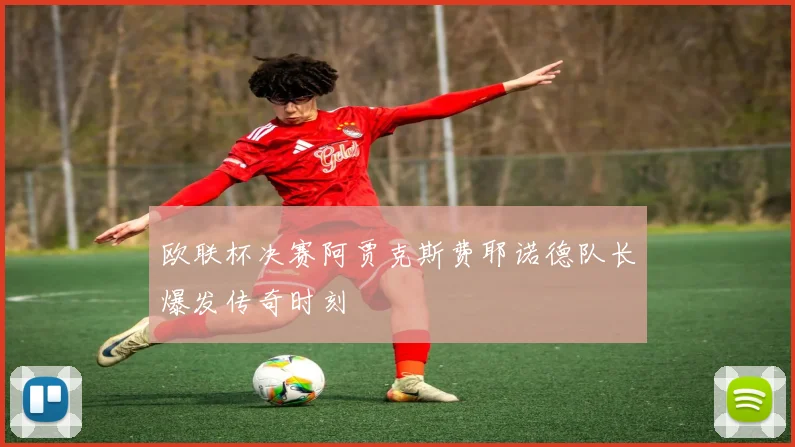 欧联杯决赛阿贾克斯费耶诺德队长爆发传奇时刻