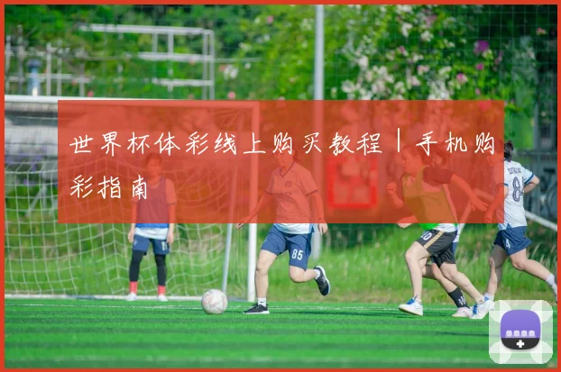世界杯体彩线上购买教程｜手机购彩指南