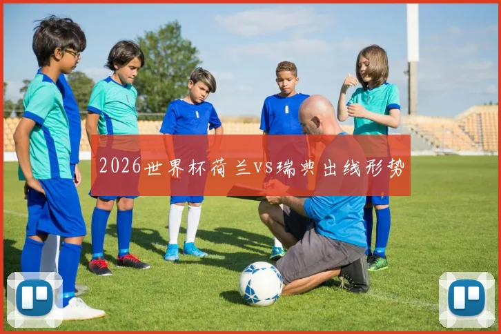 2026世界杯荷兰vs瑞典出线形势