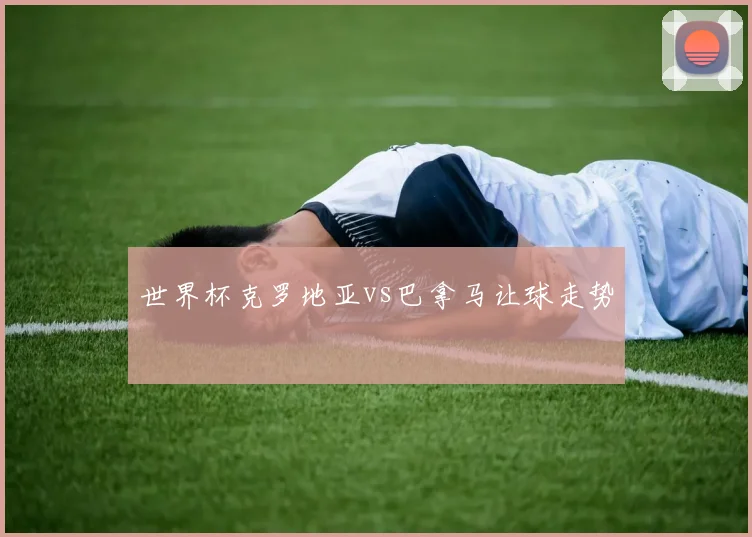 世界杯克罗地亚vs巴拿马让球走势
