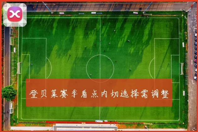 登贝莱赛季看点内切选择需调整