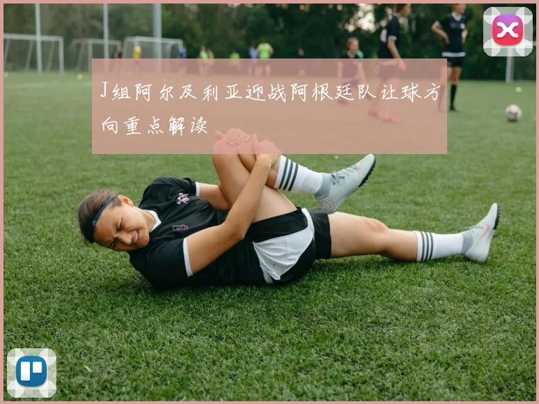 J组阿尔及利亚迎战阿根廷队让球方向重点解读