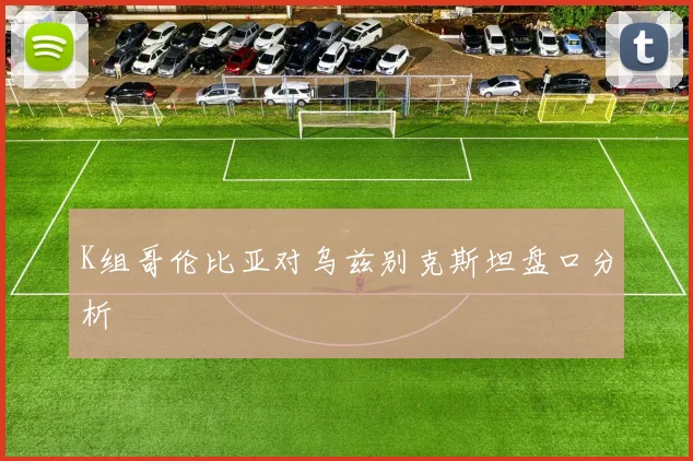K组哥伦比亚对乌兹别克斯坦盘口分析