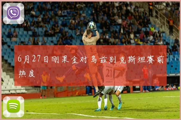 6月27日刚果金对乌兹别克斯坦赛前热度