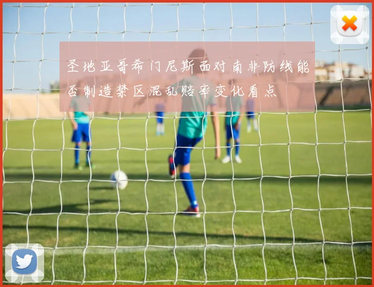 圣地亚哥希门尼斯面对南非防线能否制造禁区混乱赔率变化看点