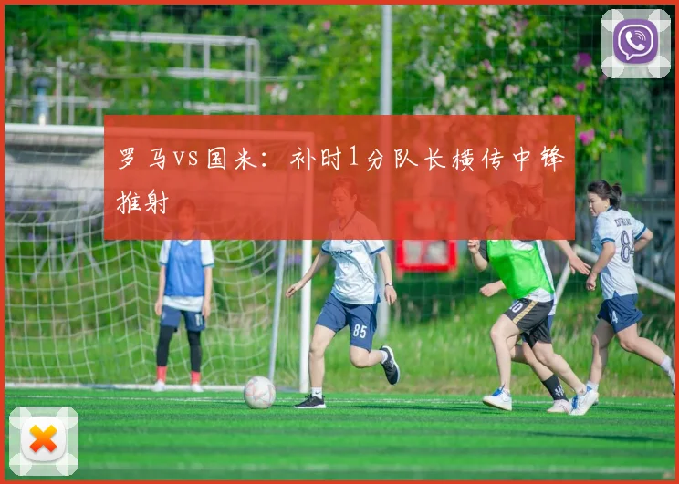 罗马vs国米：补时1分队长横传中锋推射