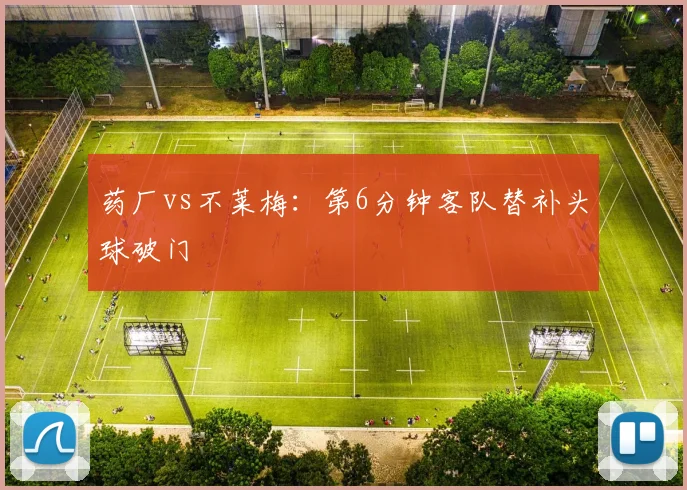 药厂vs不莱梅：第6分钟客队替补头球破门