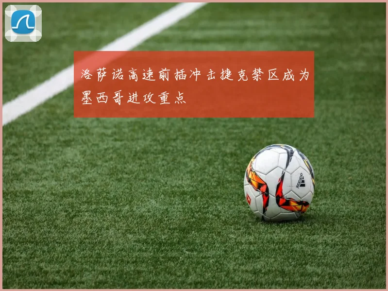 洛萨诺高速前插冲击捷克禁区成为墨西哥进攻重点
