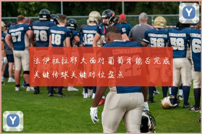 法伊祖拉耶夫面对葡萄牙能否完成关键传球关键对位盘点